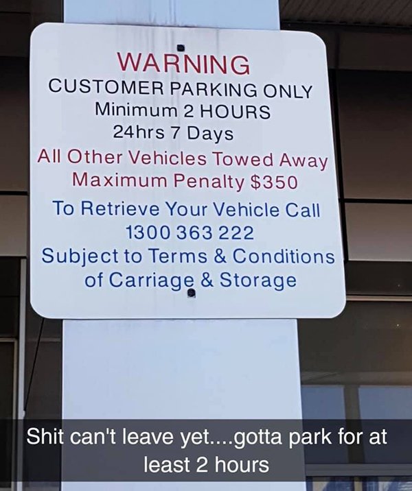 sign - Warning Customer Parking Only Minimum 2 Hours 24hrs 7 Days All Other Vehicles Towed Away Maximum Penalty $350 To Retrieve Your Vehicle Call 1300 363 222 Subject to Terms & Conditions of Carriage & Storage Shit can't leave yet....gotta park for at l