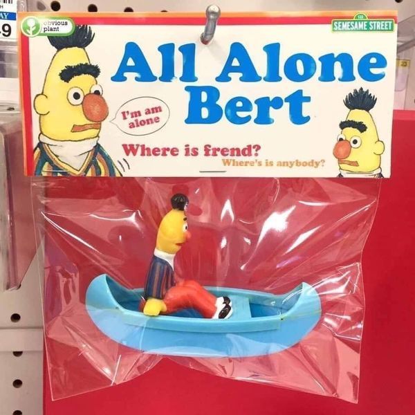 wtf all alone bert - Ay 9 obvious plant Semesame Street C All Alone Bert I'm an alone Where is frend? Where's is anybody?