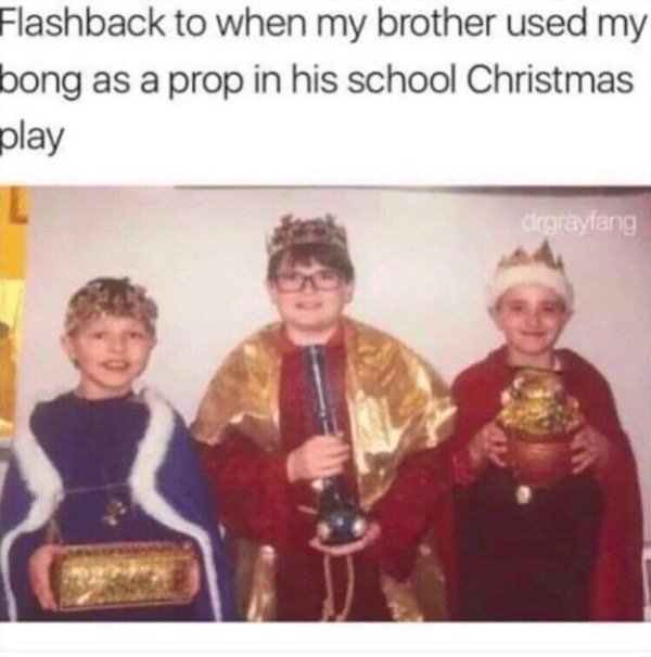 wtf bong school play - Flashback to when my brother used my bong as a prop in his school Christmas play drgraylang