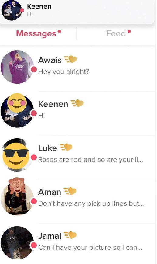 tinder - snapchat tinder - Keenen Hi Messages Feed 17 Awais Hey you alright? Keenen Luke Roses are red and so are your li... Aman Don't have any pick up lines but... Jamal Can i have your picture so i can...