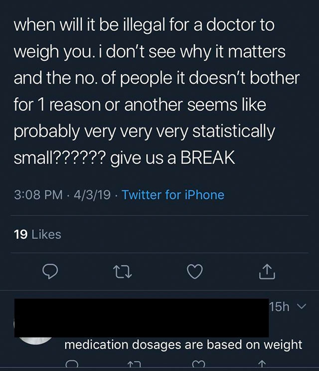 screenshot - when will it be illegal for a doctor to weigh you. i don't see why it matters and the no. of people it doesn't bother for 1 reason or another seems probably very very very statistically small?????? give us a Break 4319 Twitter for iPhone 19 1