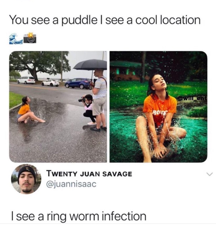 you see a puddle i see a cool location - You see a puddle I see a cool location Twenty Juan Savage I see a ring worm infection