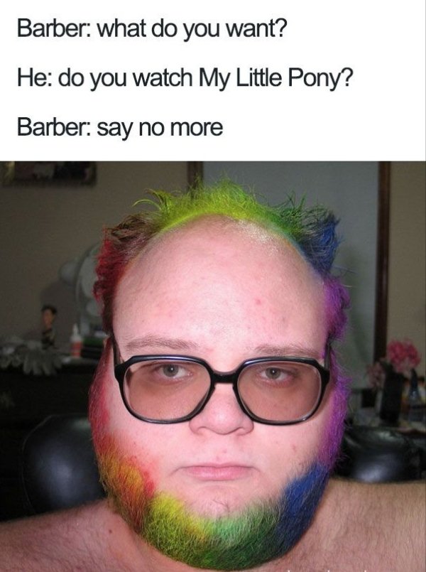 living their best life - rainbow neckbeard - Barber what do you want? He do you watch My Little Pony? Barber say no more