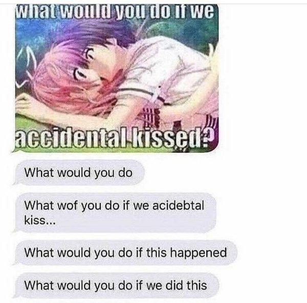would you do if we kissed meme - what would you do if we accidentalkissed What would you do What wof you do if we acidebtal kiss... What would you do if this happened What would you do if we did this