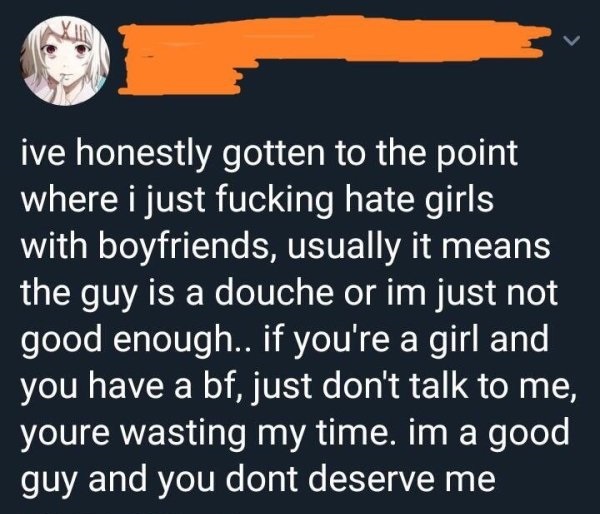lyrics - ive honestly gotten to the point where i just fucking hate girls with boyfriends, usually it means the guy is a douche or im just not good enough.. if you're a girl and you have a bf, just don't talk to me, youre wasting my time. im a good guy an