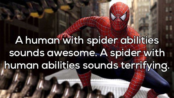 spider man movie - A human with spider abilities sounds awesome. A spider with human abilities sounds terrifying.