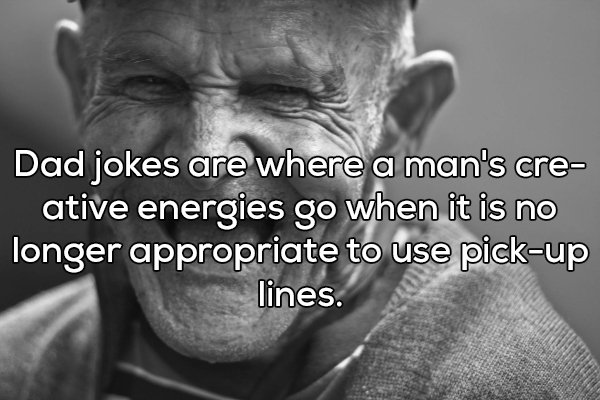 laughing monochrome - Dad jokes are where a man's cre ative energies go when it is no longer appropriate to use pickup lines.
