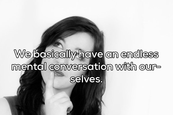 smile - We basically have an endless mental conversation with our selves.