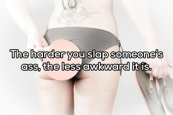 thigh - The harder you slap someone's ass, the less awkward it is. 2