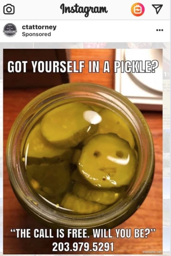 food - Instagram @ 7 T ctattorney Sponsored Got Yourself In A Pickle? "The Call Is Free. Will You Be?" 203.979.5291 mematic.net