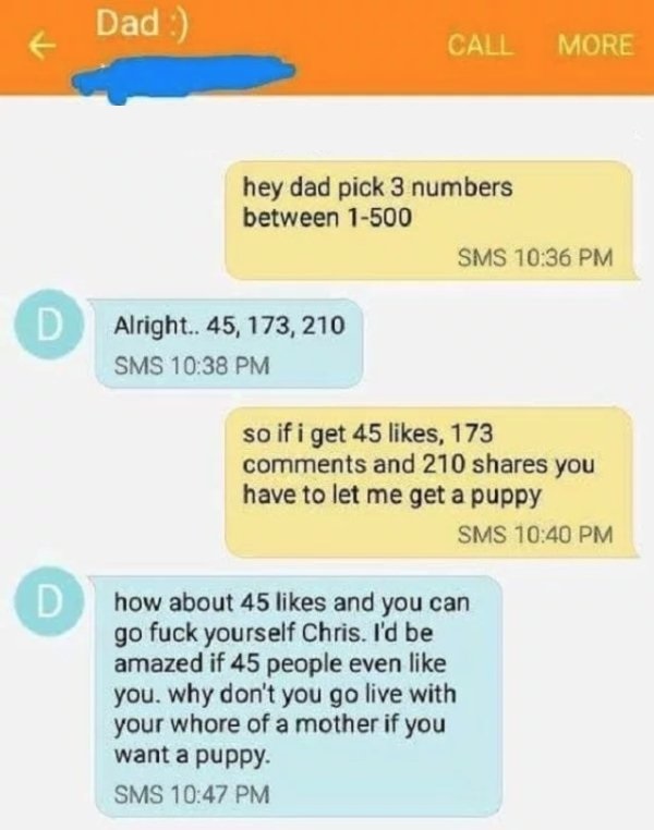 number - & Dad Call More hey dad pick 3 numbers between 1500 Sms Alright.. 45, 173, 210 Sms so if i get 45 , 173 and 210 you have to let me get a puppy Sms D how about 45 and you can go fuck yourself Chris. I'd be amazed if 45 people even you, why don't y