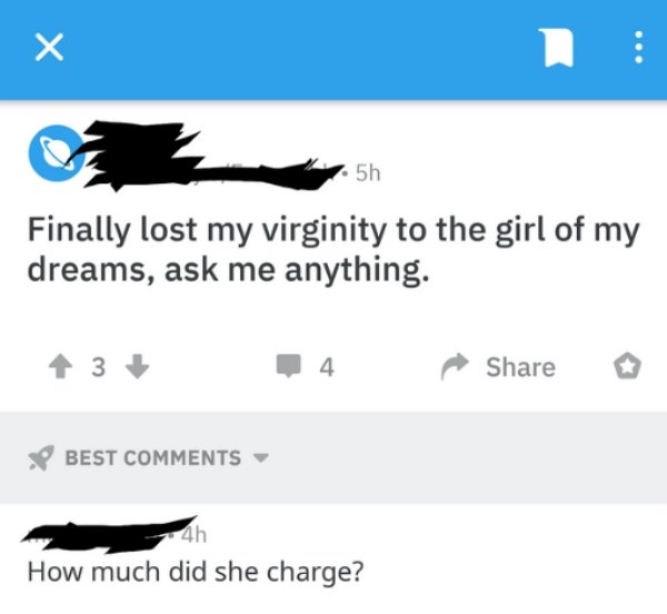 anything else - Finally lost my virginity to the girl of my dreams, ask me anything. 43 4 o Best 4h How much did she charge?