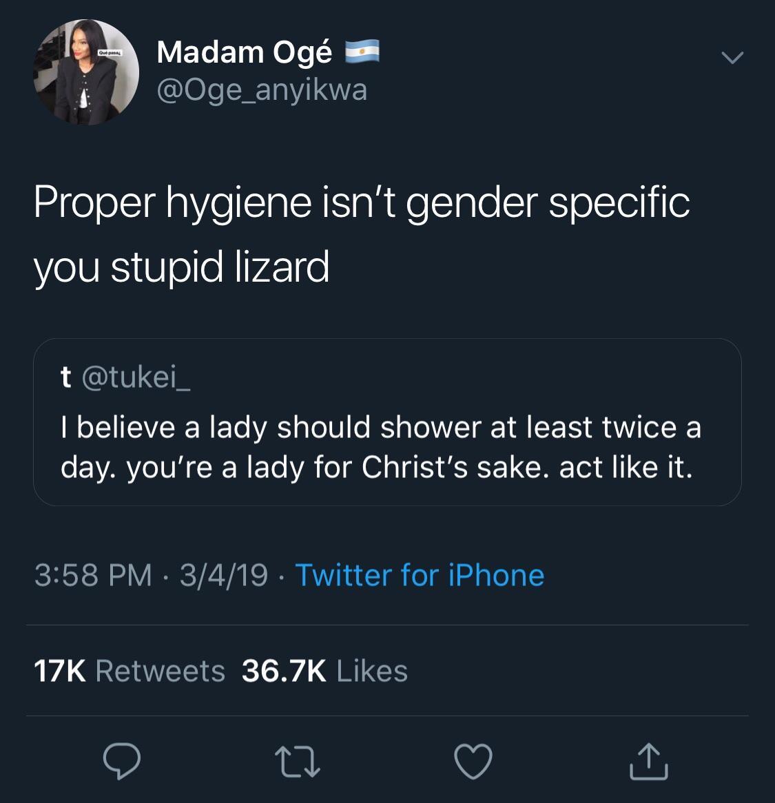 screenshot - Madam Og o Proper hygiene isn't gender specific you stupid lizard t I believe a lady should shower at least twice a day. you're a lady for Christ's sake. act it. 3419 Twitter for iPhone 17K
