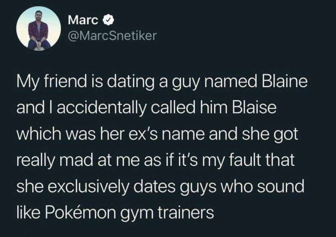 generation kids thesevdays - Marc Snetiker My friend is dating a guy named Blaine and I accidentally called him Blaise which was her ex's name and she got really mad at me as if it's my fault that she exclusively dates guys who sound Pokmon gym trainers