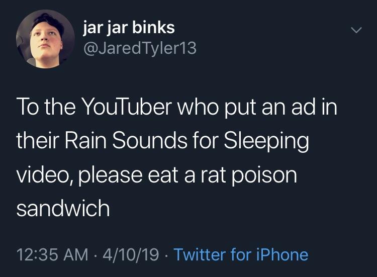 devil wears prada quotes - jar jar binks Tyler13 To the YouTuber who put an ad in their Rain Sounds for Sleeping video, please eat a rat poison sandwich . 41019 Twitter for iPhone
