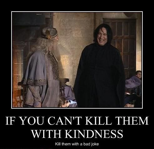 if you can t kill them with kindness - If You Can'T Kill Them With Kindness Kill them with a bad joke