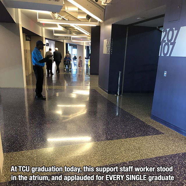 floor - Ilui At Tcu graduation today, this support staff worker stood in the atrium, and applauded for Every Single graduate