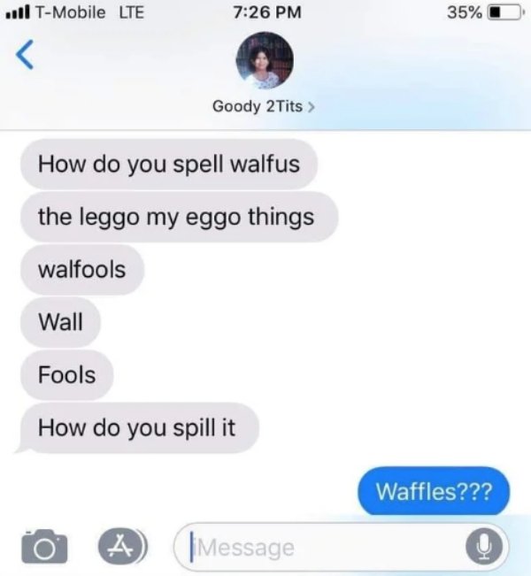 software - ..TMobile Lte 35% O Goody 2 Tits > How do you spell walfus the leggo my eggo things walfools Wall Fools How do you spill it Waffles??? ^ J Message