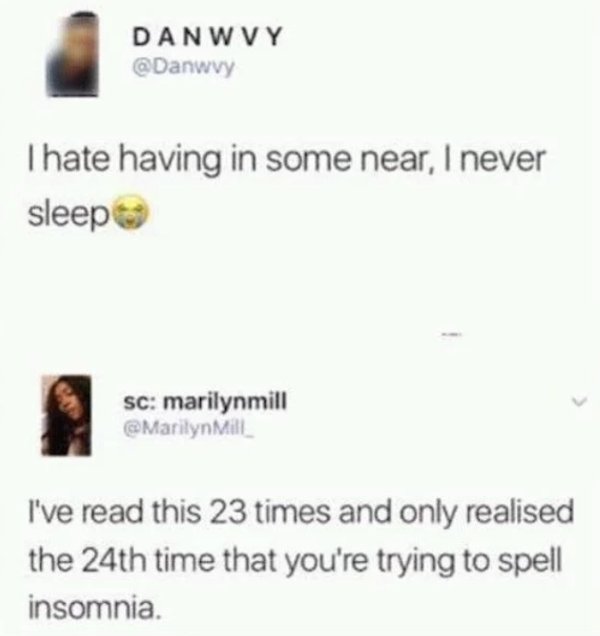 document - Danwvy Thate having in some near, I never sleep Sc marilynmill Marilyn Mill I've read this 23 times and only realised the 24th time that you're trying to spell insomnia.