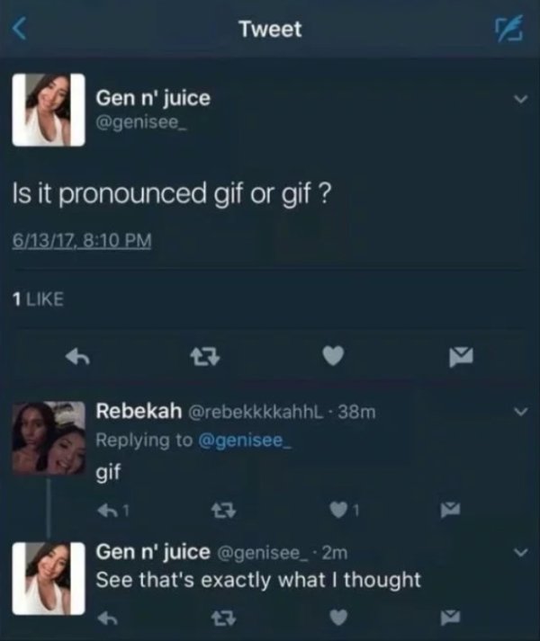 gif or gif meme - Tweet Gen n' juice Gen n' juice Is it pronounced gif or gif? 61317, 1 Rebekah . 38m gif Gen n' juice 2m See that's exactly what I thought