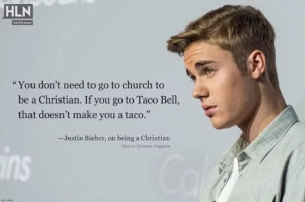 justin bieber on being a christian - Hln "You don't need to go to church to be a Christian. If you go to Taco Bell, that doesn't make you a taco." Justin Bieber, on being a Christian