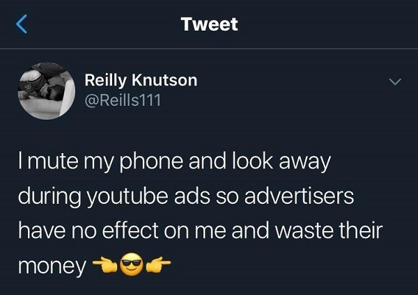 madlads - atmosphere - Tweet Reilly Knutson 111 Imute my phone and look away during youtube ads so advertisers have no effect on me and waste their money to