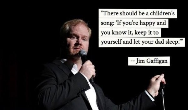 jim gagfigan quotes - "There should be a children's song 'If you're happy and you know it, keep it to yourself and let your dad sleep." Jim Gaffigan