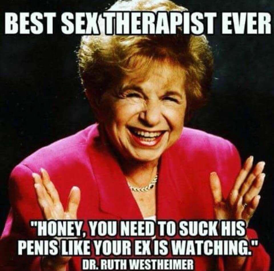 meme dr ruth westheimer meme - Best Sex Therapist Ever "Honey, You Need To Suck His Penis Your Ex Is Watching." Dr. Ruth Westheimer