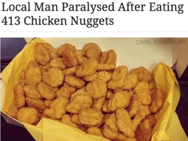 fail pics - man dies after eating 413 chicken nuggets - Local Man Paralysed After Eating 413 Chicken Nuggets Carl Bradbury