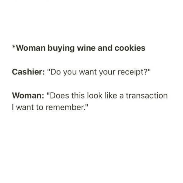 homozygote - Woman buying wine and cookies Cashier "Do you want your receipt?" Woman "Does this look a transaction I want to remember."