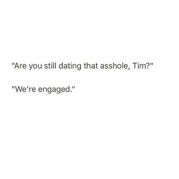 crush aesthetic quotes - "Are you still dating that asshole, Tim?" "We're engaged."