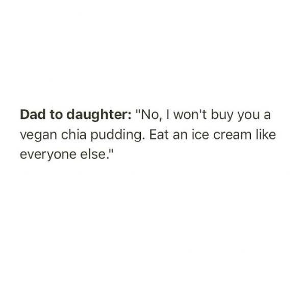 baby girl you deserve some peace - Dad to daughter "No, I won't buy you a vegan chia pudding. Eat an ice cream everyone else."