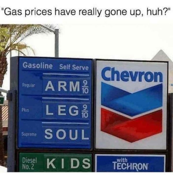 gas prices meme - "Gas prices have really gone up, huh?" Gasoline Self Serve Chevron Regular Arm. Plus Lego Soul Supreme Diesel No.2 Diesel Kids Kids with Techron