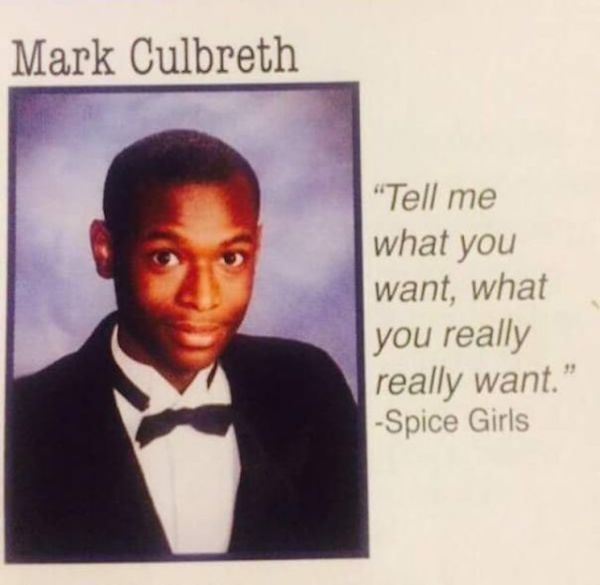 yearbook quotes funny - Mark Culbreth "Tell me what you want, what you really really want." Spice Girls
