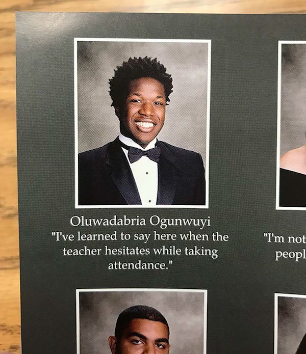 funny senior quotes - Oluwadabria Ogunwuyi "I've learned to say here when the teacher hesitates while taking attendance." "I'm not peopl