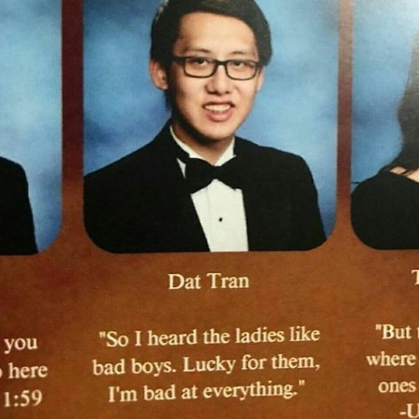 funny yearbook quotes - Dat Tran "But 1 where you here "So I heard the ladies bad boys. Lucky for them, I'm bad at everything." ones U