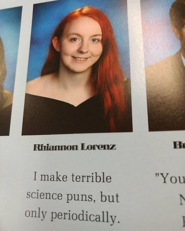 funny yearbook quotes - Rhiannon Lorenz "You I make terrible science puns, but only periodically.