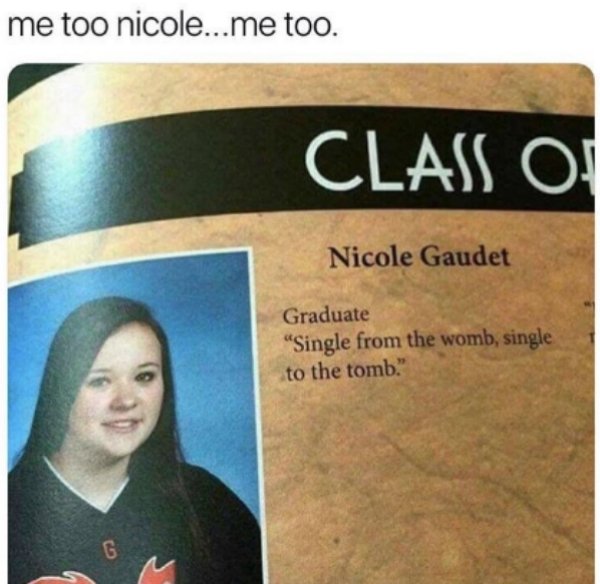 forever alone savage memes 2019 - me too nicole...me too. Class O! Nicole Gaudet Graduate Single from the womb, single to the tomb."