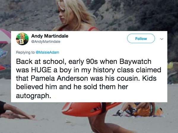 lies people have told - photo caption - Andy Martindale Martindale Back at school, early 90s when Baywatch was Huge a boy in my history class claimed that Pamela Anderson was his cousin. Kids believed him and he sold them her autograph.