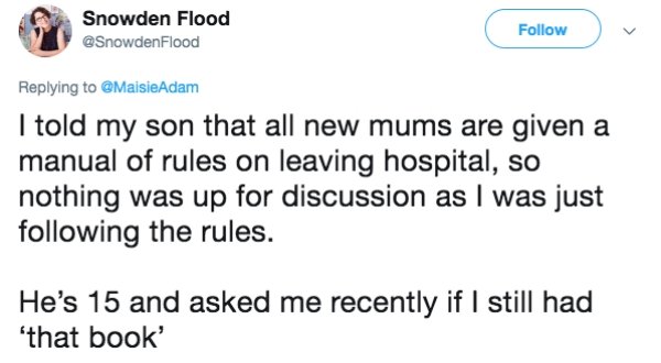 lies people have told - document - Snowden Flood I told my son that all new mums are given a manual of rules on leaving hospital, so nothing was up for discussion as I was just ing the rules. He's 15 and asked me recently if I still had that book