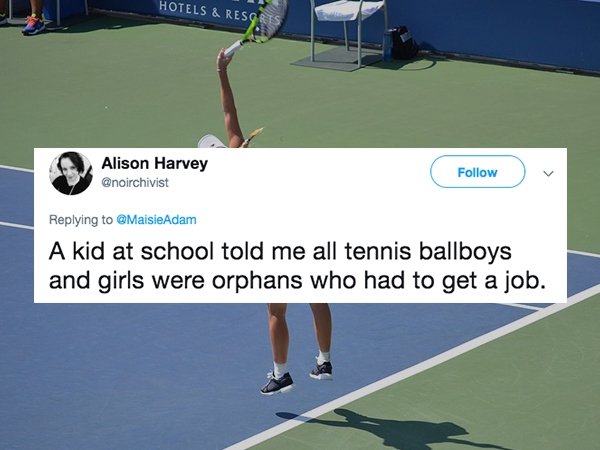 lies people have told - tennis kick serve - Hotels & Resgs Alison Harvey A kid at school told me all tennis ballboys and girls were orphans who had to get a job.
