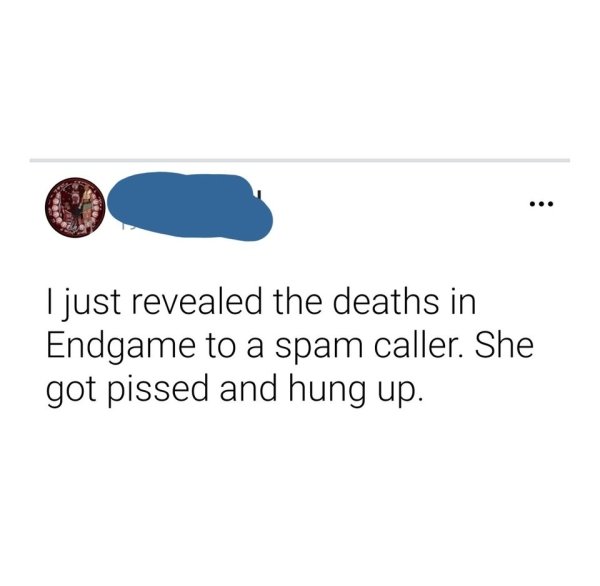 I just revealed the deaths in Endgame to a spam caller. She got pissed and hung up.