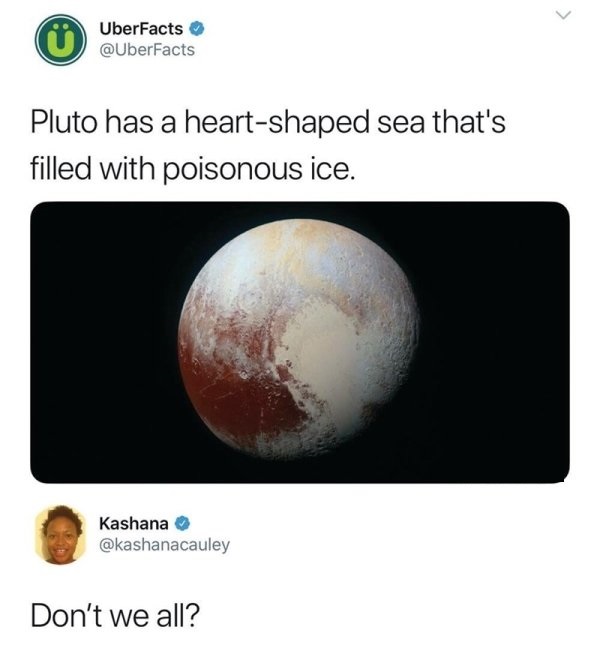 funny memes - UberFacts Pluto has a heartshaped sea that's filled with poisonous ice. Kashana Don't we all?