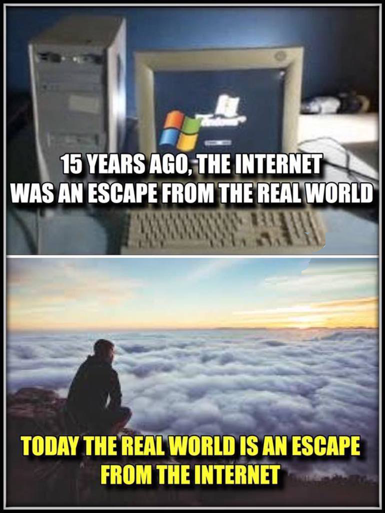 memes - 15 years ago the internet was an escape - 15 Years Ago, The Internet Was An Escape From The Real World Today The Real World Is An Escape From The Internet