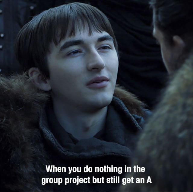 memes - game of thrones bran meme - When you do nothing in the group project but still get an A
