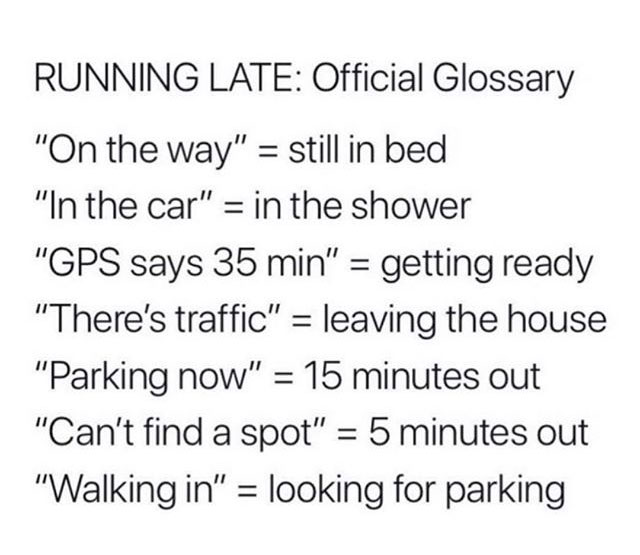 memes - Running Late Official Glossary "On the way" still in bed "In the car" in the shower "Gps says 35 min" getting ready "There's traffic" leaving the house "Parking now" 15 minutes out "Can't find a spot" 5 minutes out "Walking in" looking for parking