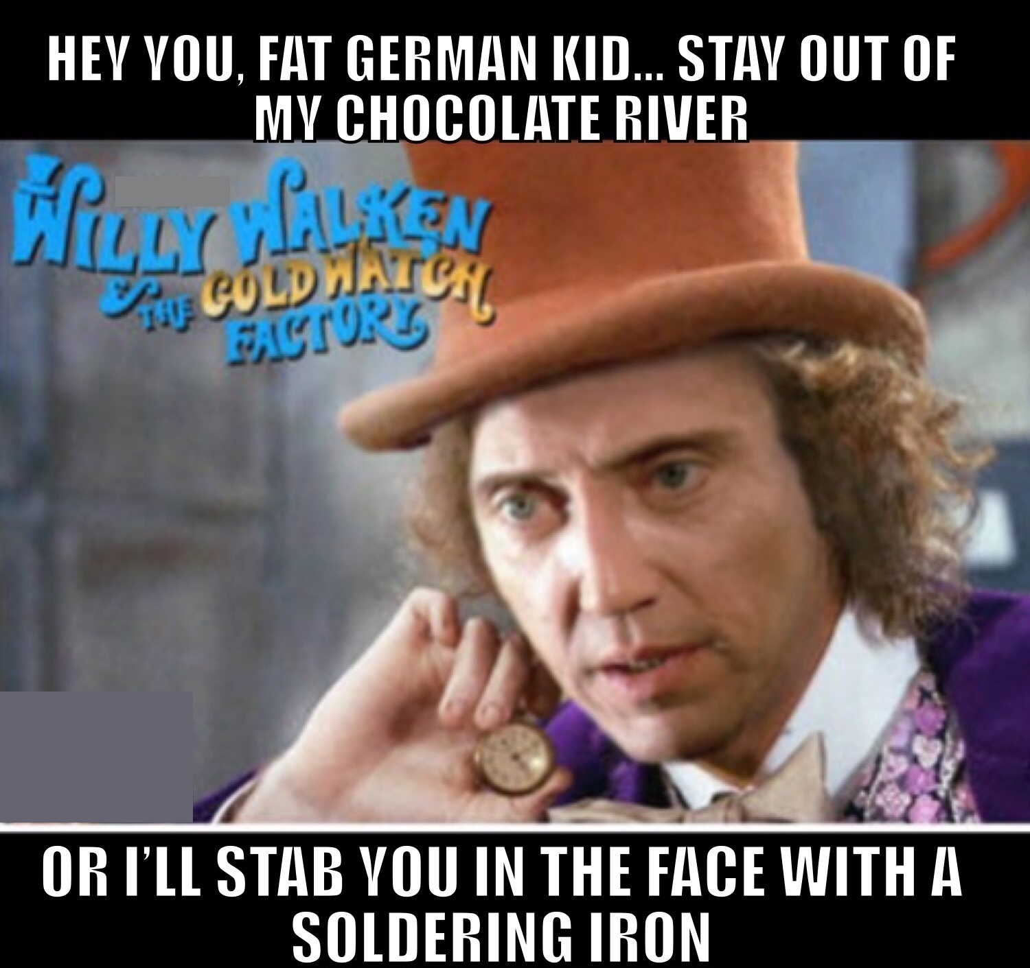 memes - photo caption - Hey You, Fat German Kid... Stay Out Of My Chocolate River Key Puren Th Cold Wate Or I'Ll Stab You In The Face With A Soldering Iron