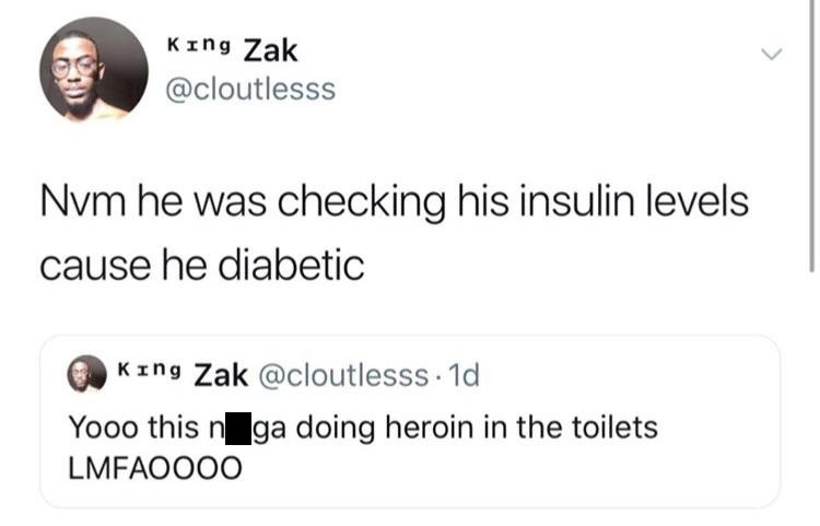 black twitter - King Zak Nvm he was checking his insulin levels cause he diabetic King Zak . 1d Yooo this n Iga doing heroin in the toilets LMFAOO00