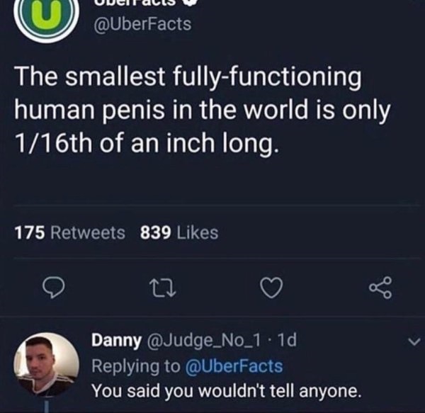 screenshot - UWeltalls The smallest fullyfunctioning human penis in the world is only 116th of an inch long. 175 839 Danny .10 You said you wouldn't tell anyone.