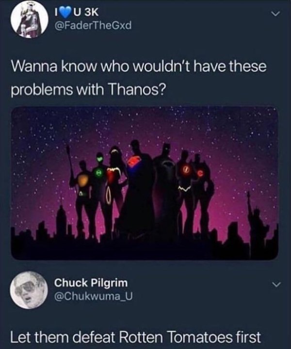 Marvel Cinematic Universe - Tu 3K Wanna know who wouldn't have these problems with Thanos? Chuck Pilgrim Let them defeat Rotten Tomatoes first